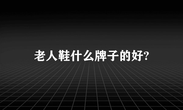 老人鞋什么牌子的好?