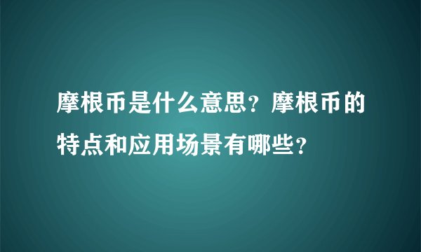 摩根币是什么意思?摩根币的特点和应用场景有哪些?