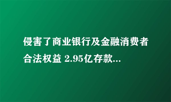 侵害了商业银行及金融消费者合法权益 2.95亿存款质押牵出“隐情”