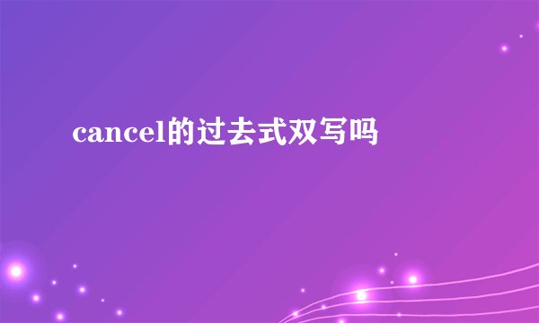 cancel的过去式双写吗
