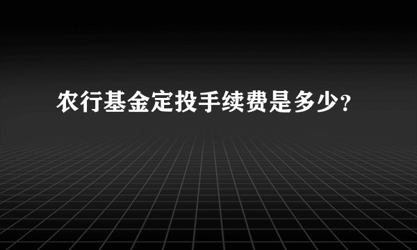 农行基金定投手续费是多少?