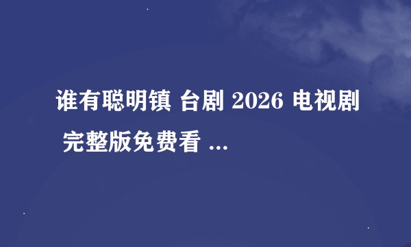谁有聪明镇 台剧 2026 电视剧 完整版免费看 百度云资源 4k高清 在线观看 全集