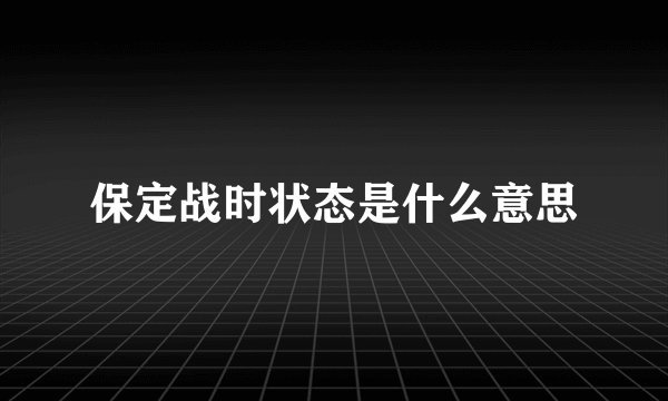 保定战时状态是什么意思
