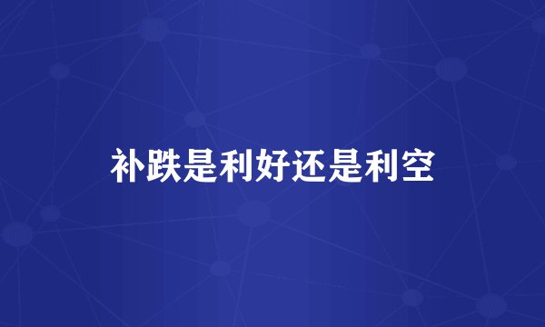 补跌是利好还是利空