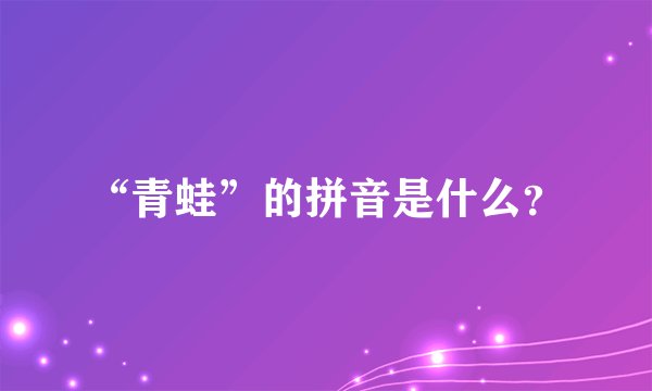 “青蛙”的拼音是什么？