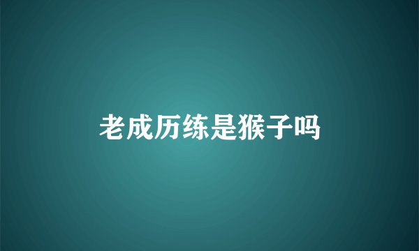老成历练是猴子吗