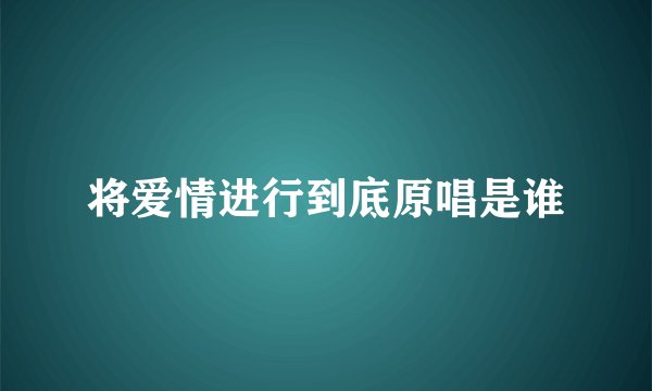 将爱情进行到底原唱是谁