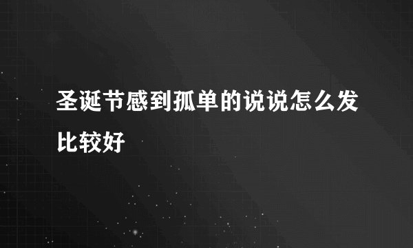 圣诞节感到孤单的说说怎么发比较好