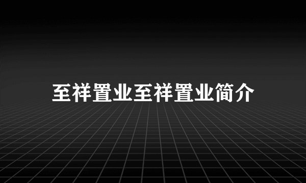 至祥置业至祥置业简介