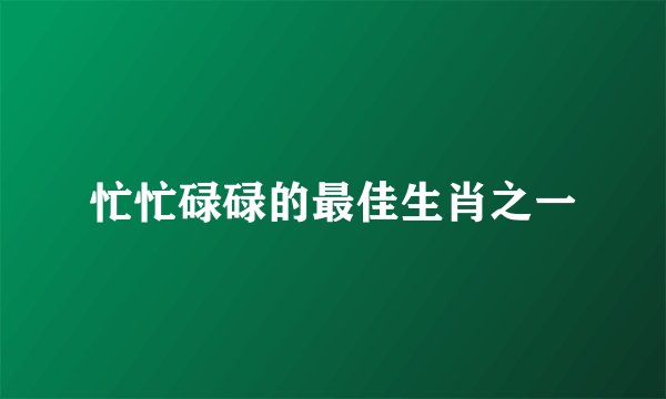 忙忙碌碌的最佳生肖之一