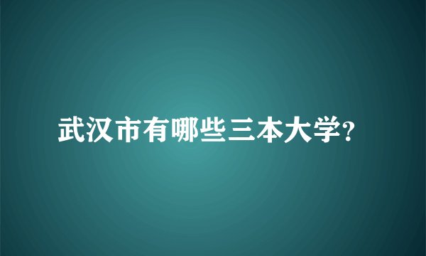 武汉市有哪些三本大学？