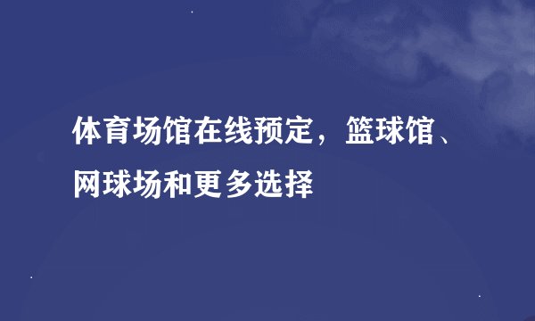 体育场馆在线预定，篮球馆、网球场和更多选择