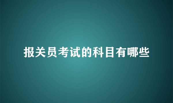 报关员考试的科目有哪些