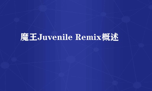 魔王Juvenile Remix概述