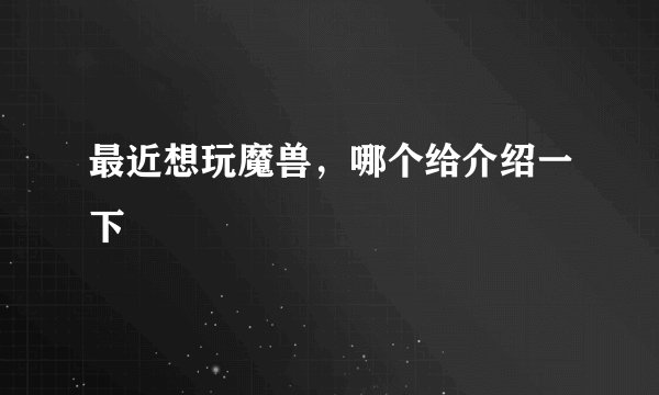 最近想玩魔兽，哪个给介绍一下