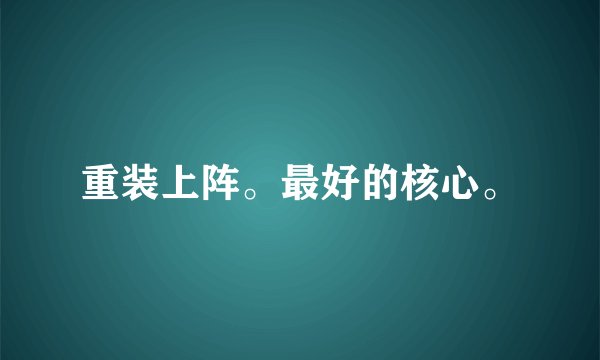 重装上阵。最好的核心。