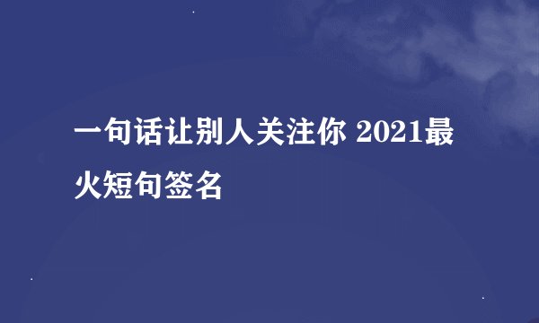 一句话让别人关注你 2021最火短句签名