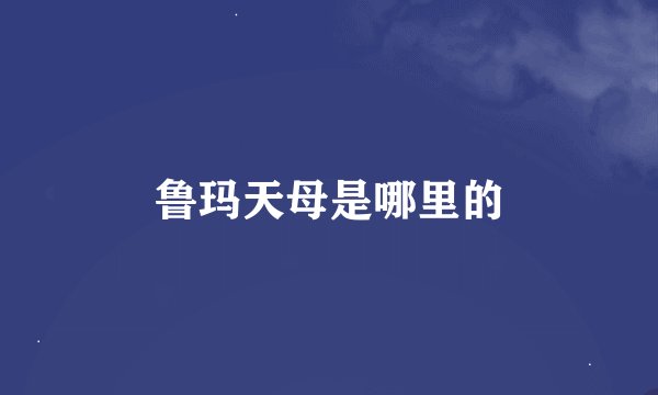 鲁玛天母是哪里的