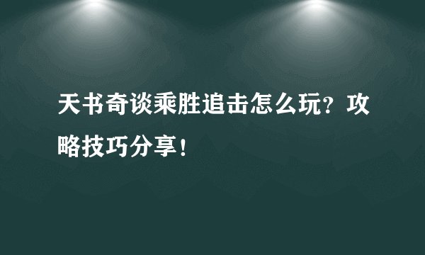 天书奇谈乘胜追击怎么玩？攻略技巧分享！