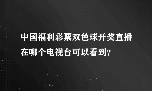 中国福利彩票双色球开奖直播在哪个电视台可以看到？
