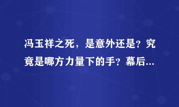冯玉祥之死，是意外还是？究竟是哪方力量下的手？幕后真凶和俄罗斯斯大林有关不？拜托各位了 3Q