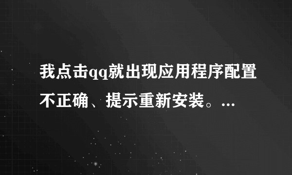 我点击qq就出现应用程序配置不正确、提示重新安装。我重新安...