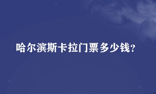 哈尔滨斯卡拉门票多少钱？