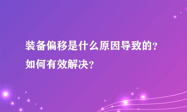 装备偏移是什么原因导致的？如何有效解决？