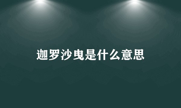 迦罗沙曳是什么意思