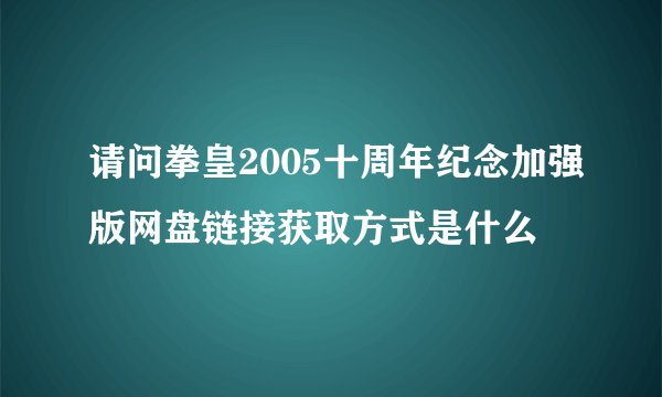 请问拳皇2005十周年纪念加强版网盘链接获取方式是什么