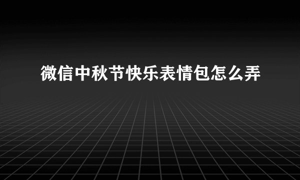 微信中秋节快乐表情包怎么弄