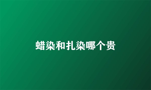 蜡染和扎染哪个贵