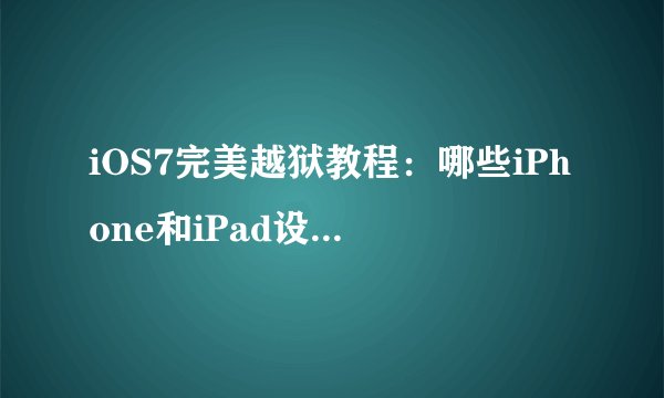iOS7完美越狱教程：哪些iPhone和iPad设备可以越狱？