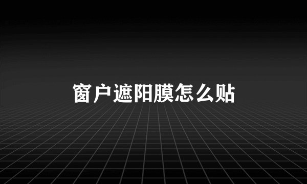 窗户遮阳膜怎么贴