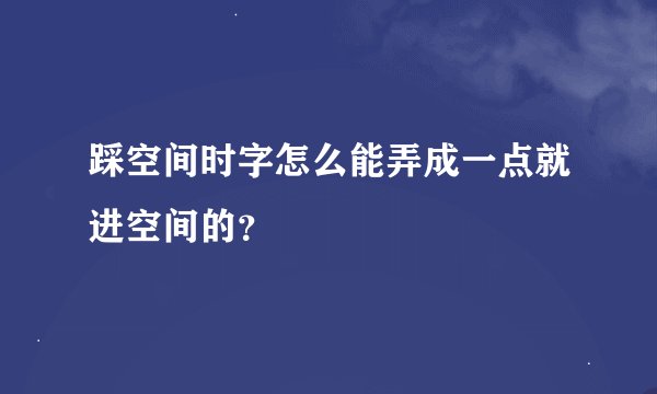 踩空间时字怎么能弄成一点就进空间的?