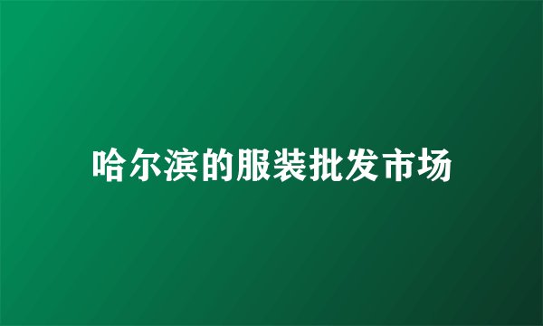 哈尔滨的服装批发市场