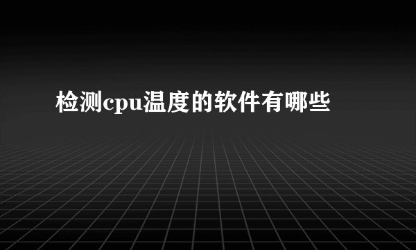 检测cpu温度的软件有哪些