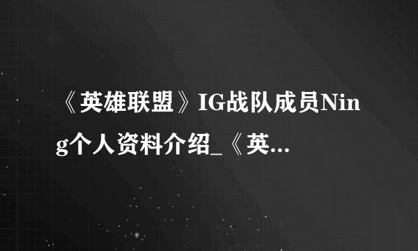 《英雄联盟》IG战队成员Ning个人资料介绍_《英雄联盟》IG战队成员Ning个人资料是什么