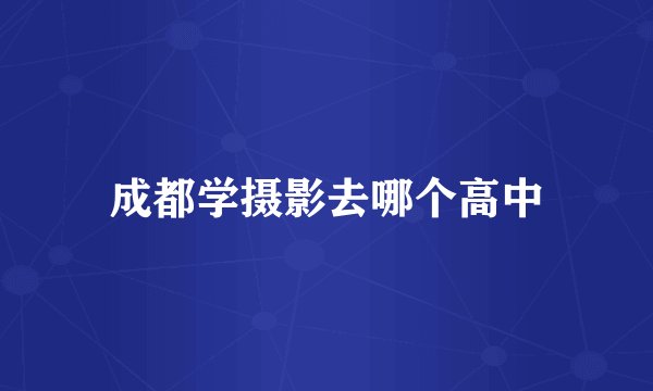 成都学摄影去哪个高中