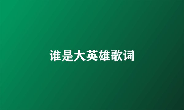 谁是大英雄歌词