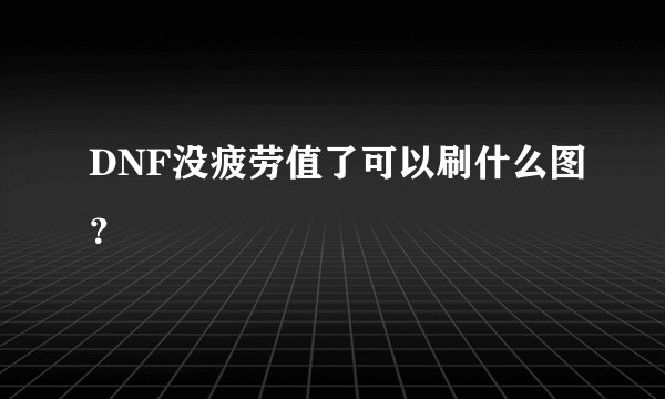 DNF没疲劳值了可以刷什么图？