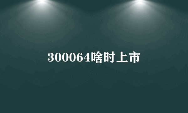 300064啥时上市