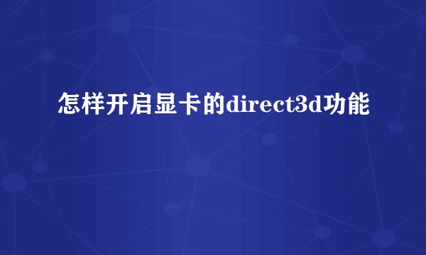 怎样开启显卡的direct3d功能