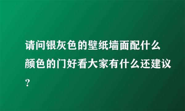 请问银灰色的壁纸墙面配什么颜色的门好看大家有什么还建议？