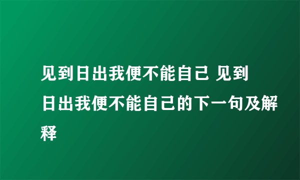 见到日出我便不能自己 见到日出我便不能自己的下一句及解释