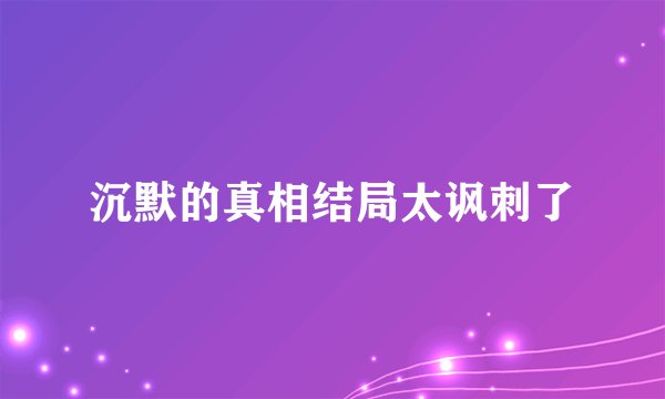 沉默的真相结局太讽刺了