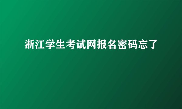 浙江学生考试网报名密码忘了