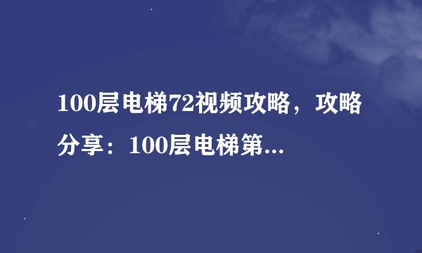 100层电梯72视频攻略，攻略分享：100层电梯第72层过关视频！