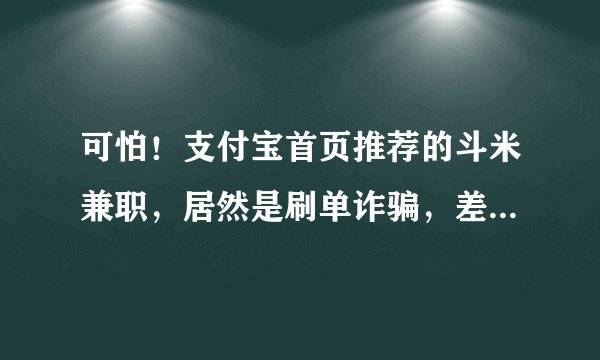 可怕！支付宝首页推荐的斗米兼职，居然是刷单诈骗，差点被骗1千多