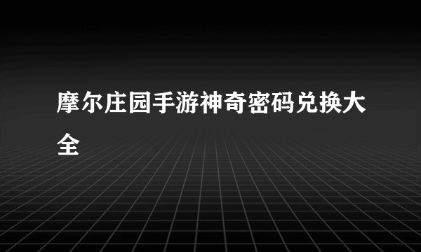 摩尔庄园手游神奇密码兑换大全